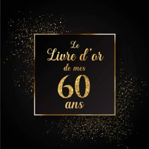Le Livre d'or de mes 60 ans: 100 Pages Format Carré - Couverture Souple Glacé - Noir Or Le Livre d'or de mes 60 ans: 100 Pages Format Carré - Couverture Souple Glacé - Noir Or