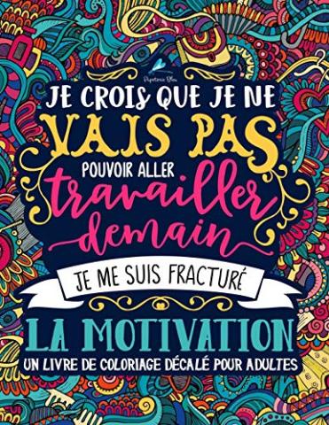 Un livre de coloriage décalé pour adultes: Je crois que je ne vais pas pouvoir aller travailler demain, je me suis fracturé la motivation Un livre de coloriage décalé pour adultes: Je crois que je ne vais pas pouvoir aller travailler demain, je me suis fracturé la motivation